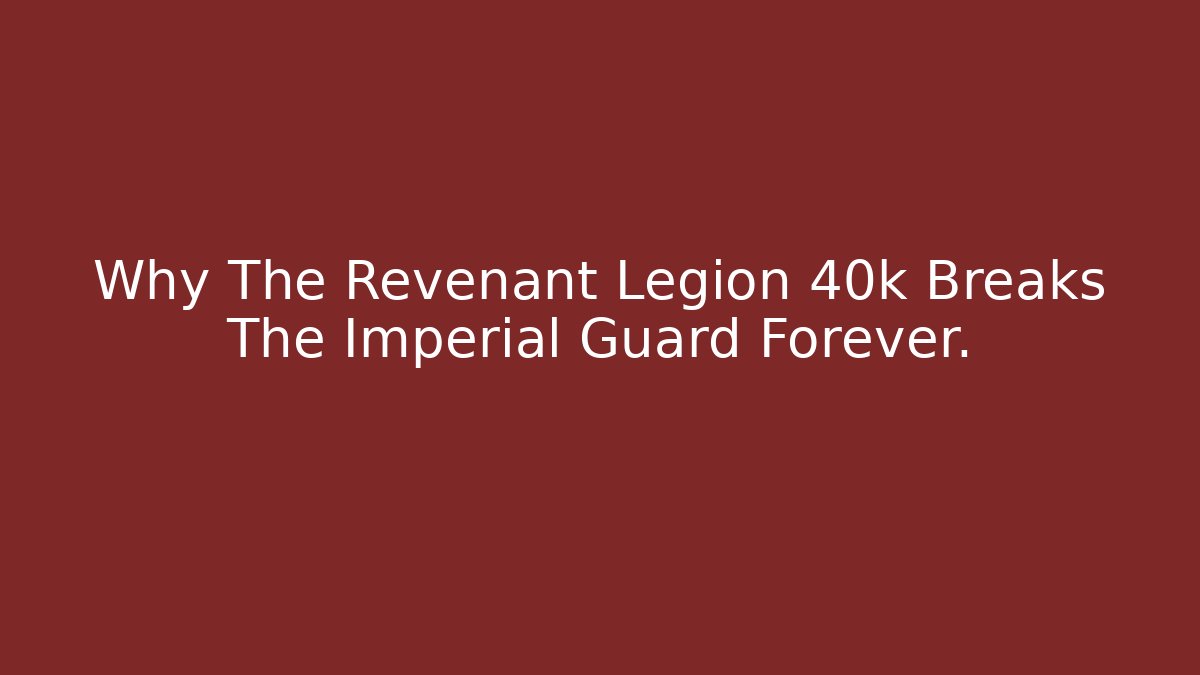 Why The Revenant Legion 40k Breaks The Imperial Guard Forever. - Critter Realm