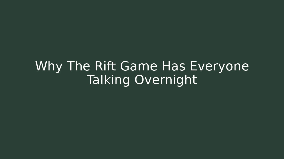 Why The Rift Game Has Everyone Talking Overnight