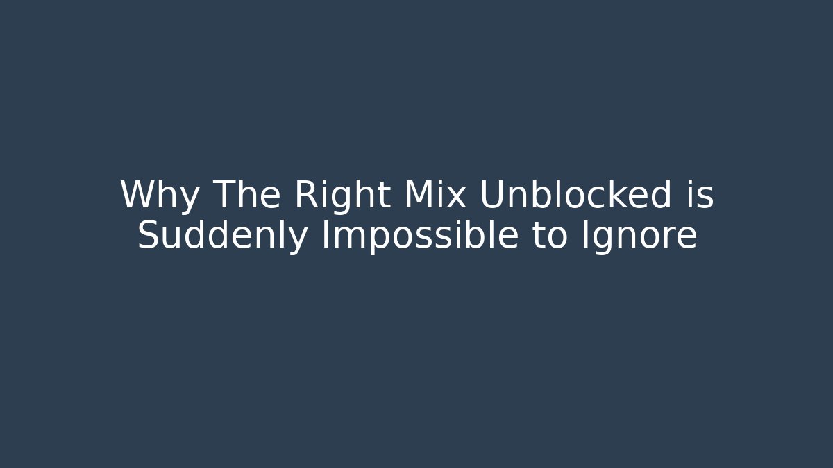 Why The Right Mix Unblocked is Suddenly Impossible to Ignore