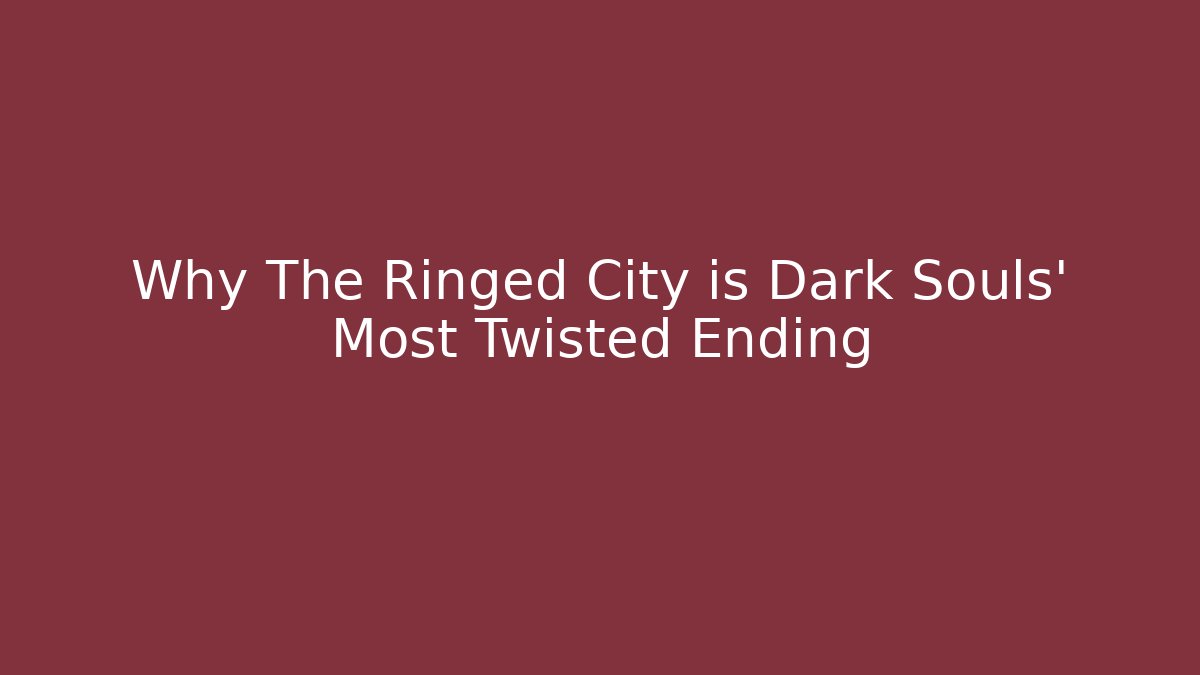 Why The Ringed City is Dark Souls' Most Twisted Ending