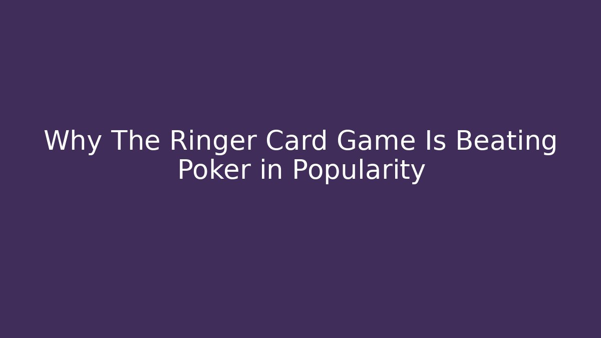 Why The Ringer Card Game Is Beating Poker in Popularity