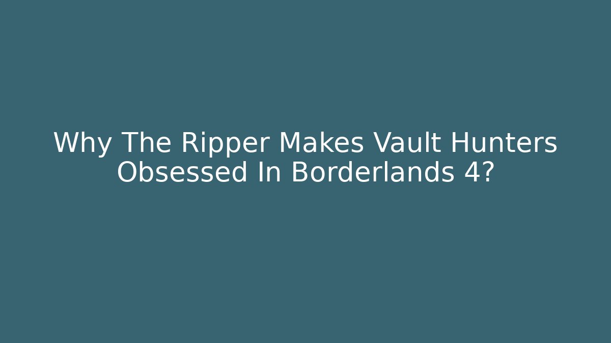 Why The Ripper Makes Vault Hunters Obsessed In Borderlands 4?