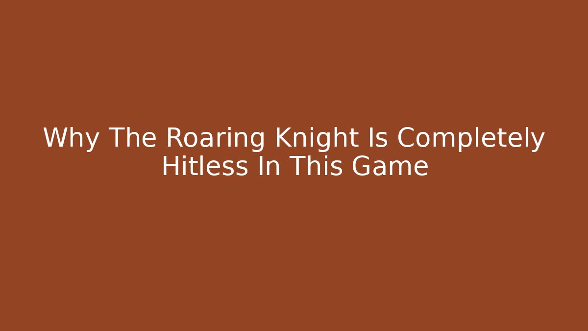 Why The Roaring Knight Is Completely Hitless In This Game