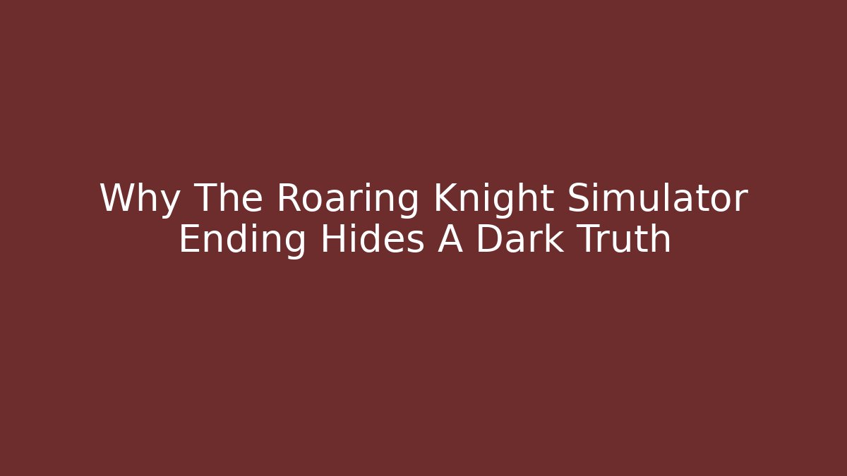 Why The Roaring Knight Simulator Ending Hides A Dark Truth