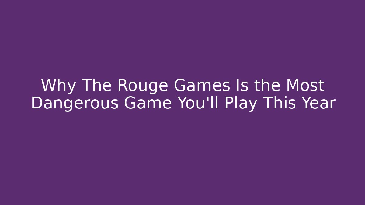 Why The Rouge Games Is the Most Dangerous Game You’ll Play This Year