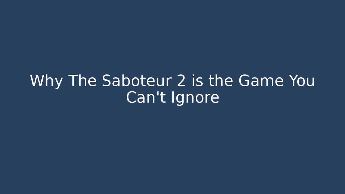Why The Saboteur 2 is the Game You Can't Ignore