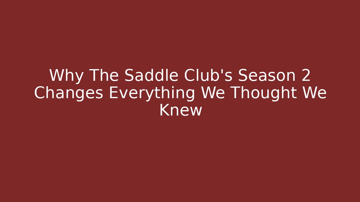 Why The Saddle Club's Season 2 Changes Everything We Thought We Knew