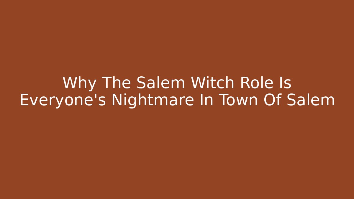 Why The Salem Witch Role Is Everyone’s Nightmare In Town Of Salem