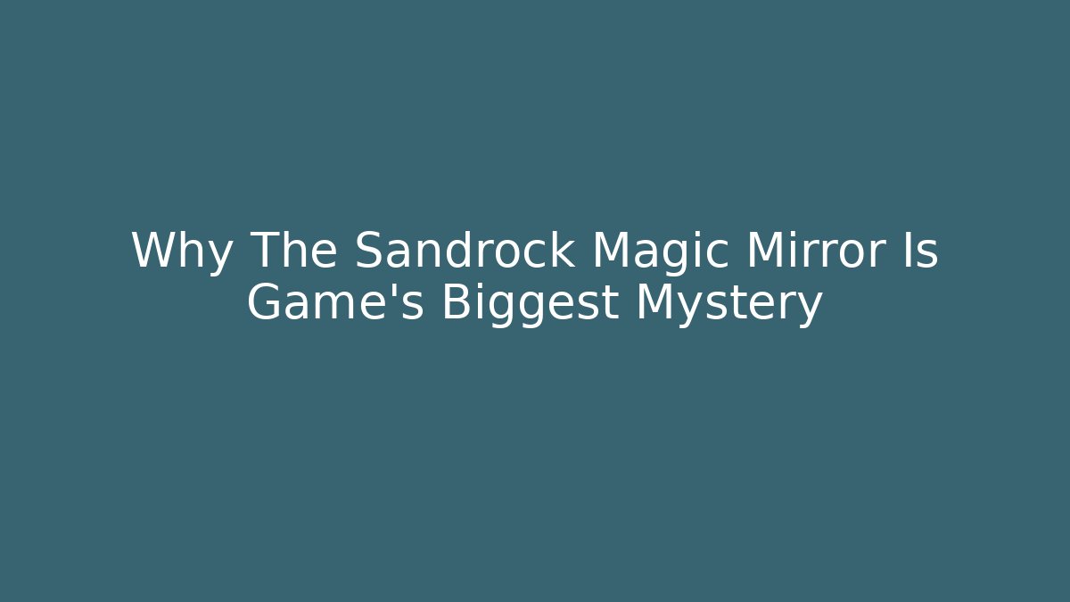 Why The Sandrock Magic Mirror Is Game's Biggest Mystery