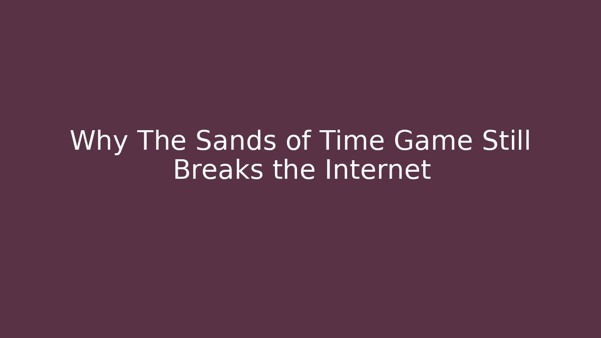Why The Sands of Time Game Still Breaks the Internet