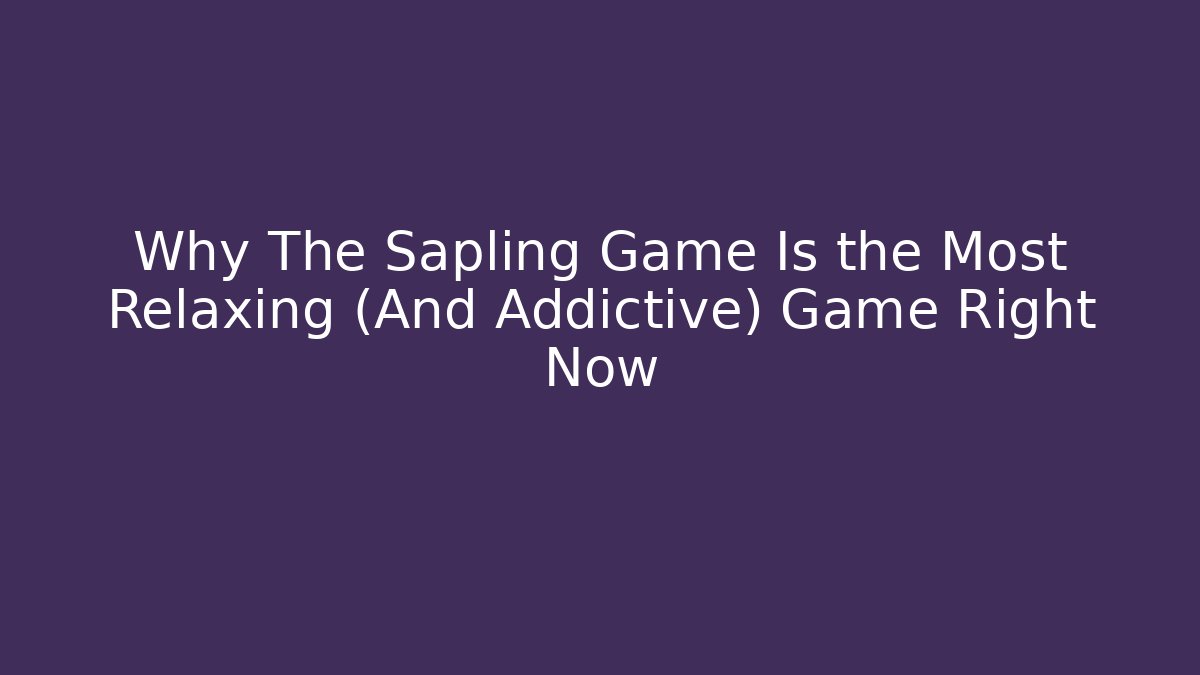 Why The Sapling Game Is the Most Relaxing (And Addictive) Game Right Now