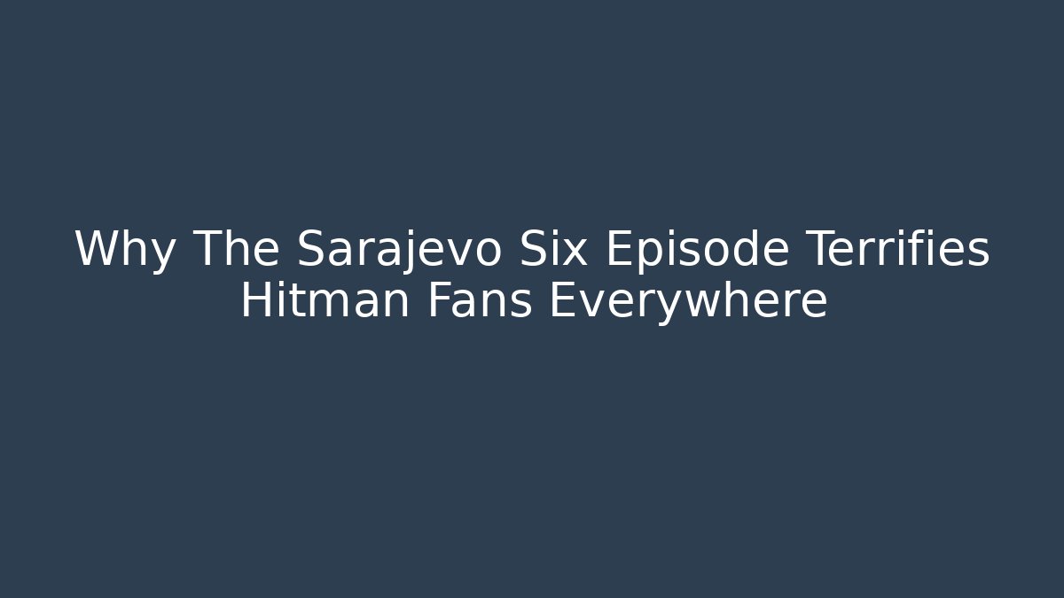 Why The Sarajevo Six Episode Terrifies Hitman Fans Everywhere