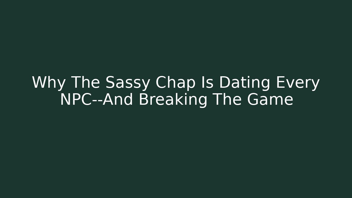 Why The Sassy Chap Is Dating Every NPC—And Breaking The Game - Critter Realm