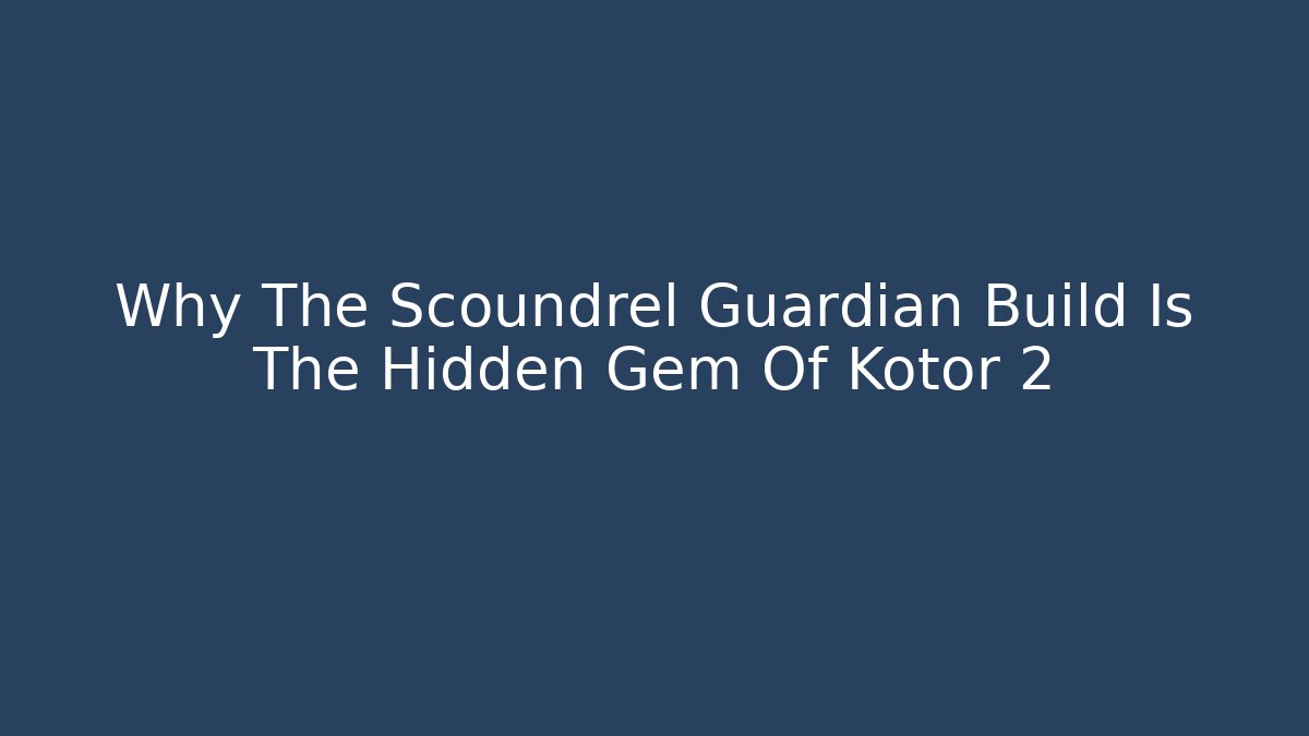 Why The Scoundrel Guardian Build Is The Hidden Gem Of Kotor 2