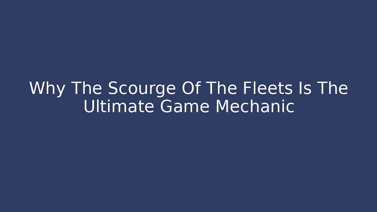 Why The Scourge Of The Fleets Is The Ultimate Game Mechanic