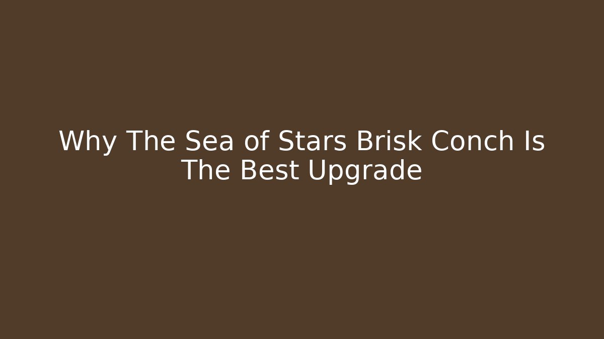 Why The Sea of Stars Brisk Conch Is The Best Upgrade