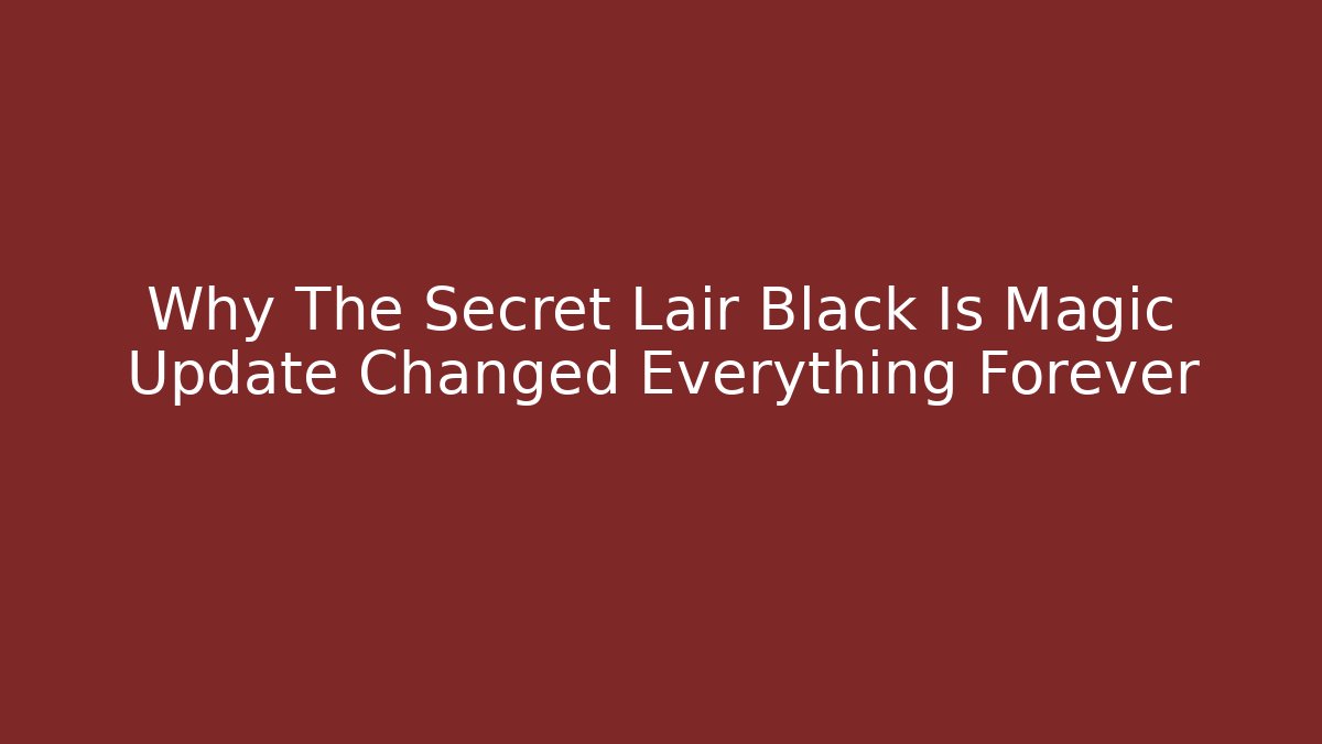 Why The Secret Lair Black Is Magic Update Changed Everything Forever - Critter Realm