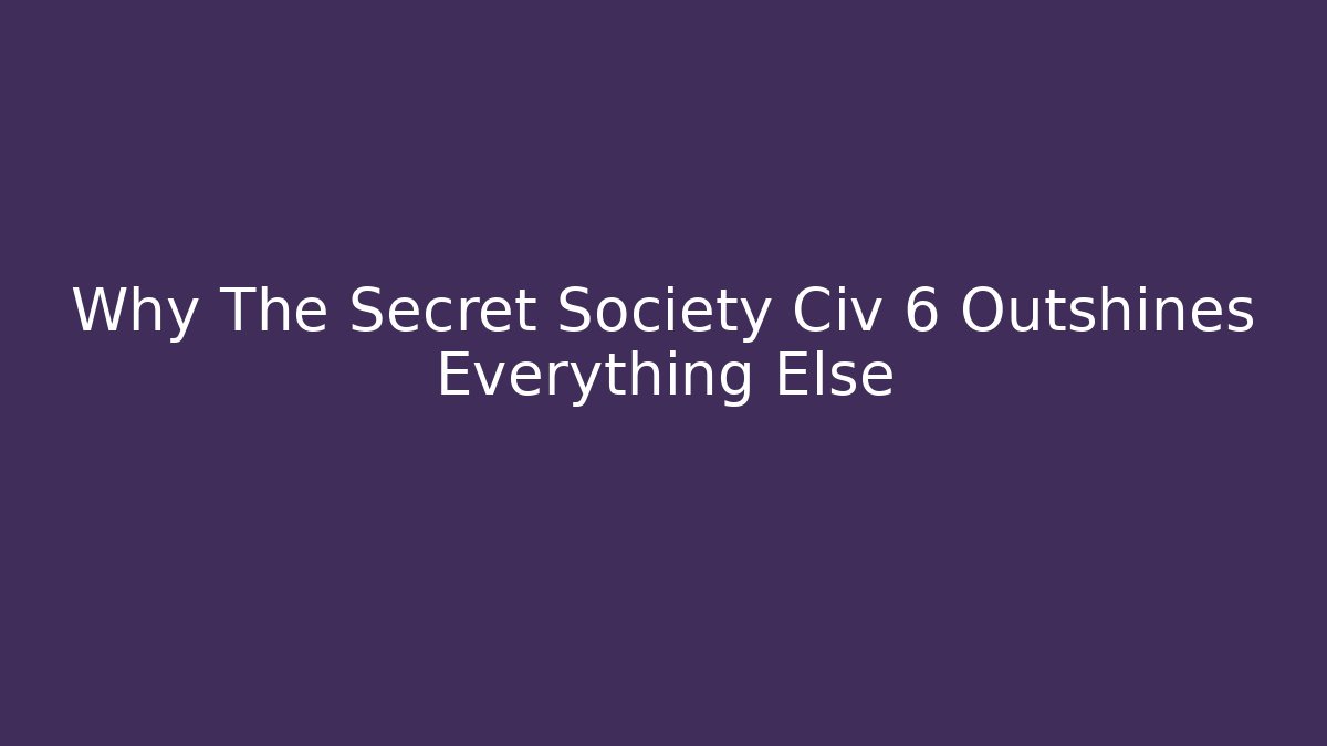 Why The Secret Society Civ 6 Outshines Everything Else