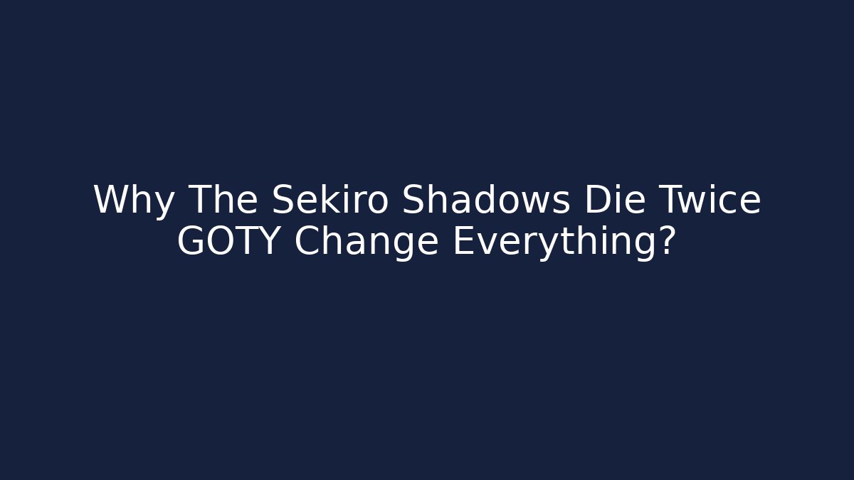 Why The Sekiro Shadows Die Twice GOTY Change Everything?