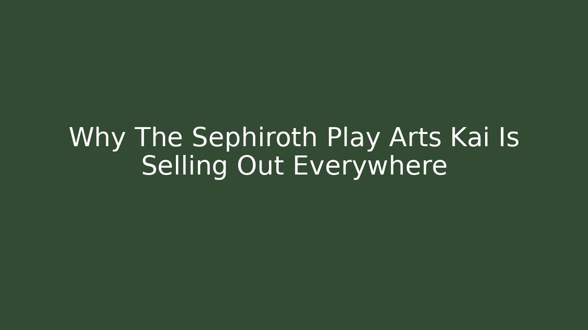 Why The Sephiroth Play Arts Kai Is Selling Out Everywhere