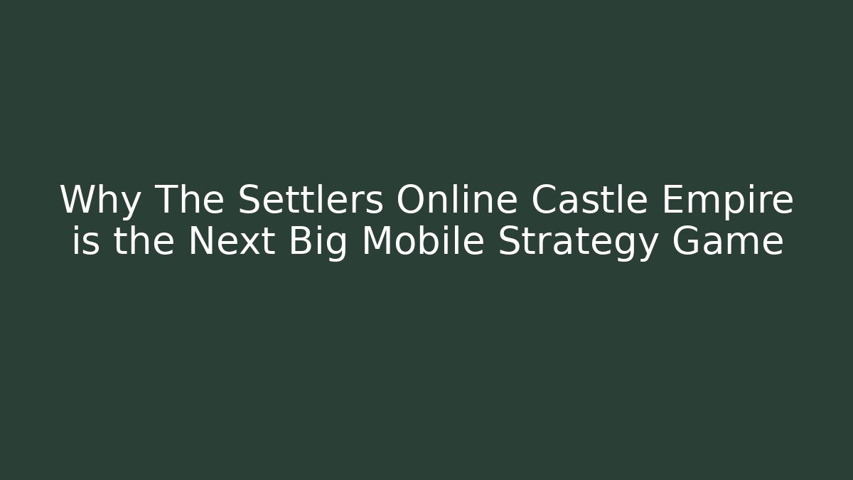 Why The Settlers Online Castle Empire is the Next Big Mobile Strategy Game