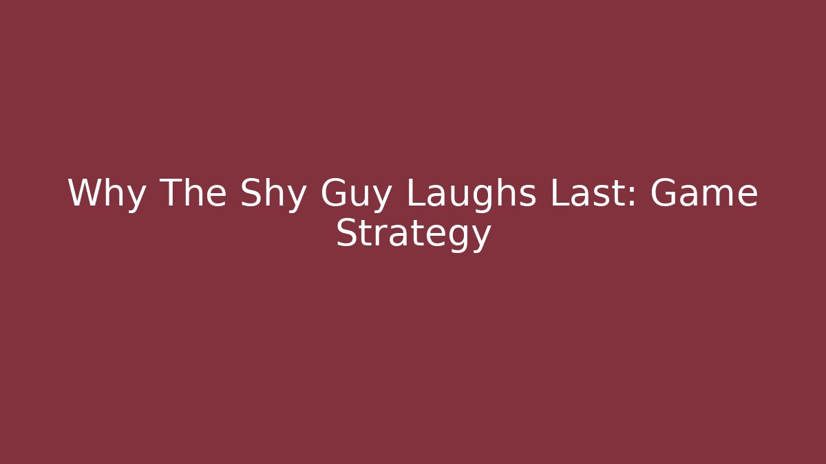 Why The Shy Guy Laughs Last: Game Strategy