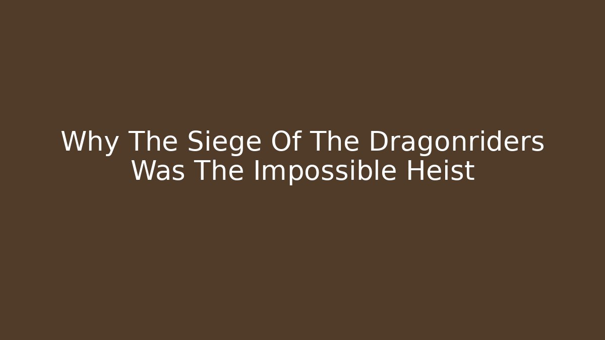 Why The Siege Of The Dragonriders Was The Impossible Heist