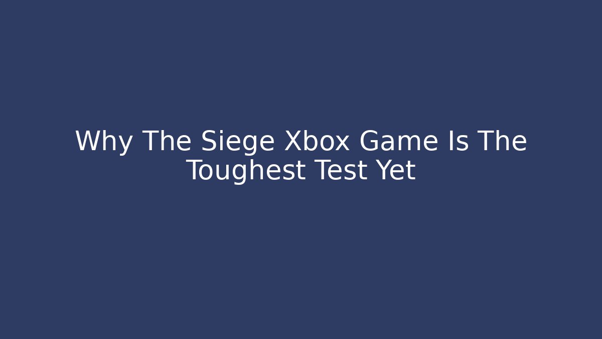 Why The Siege Xbox Game Is The Toughest Test Yet