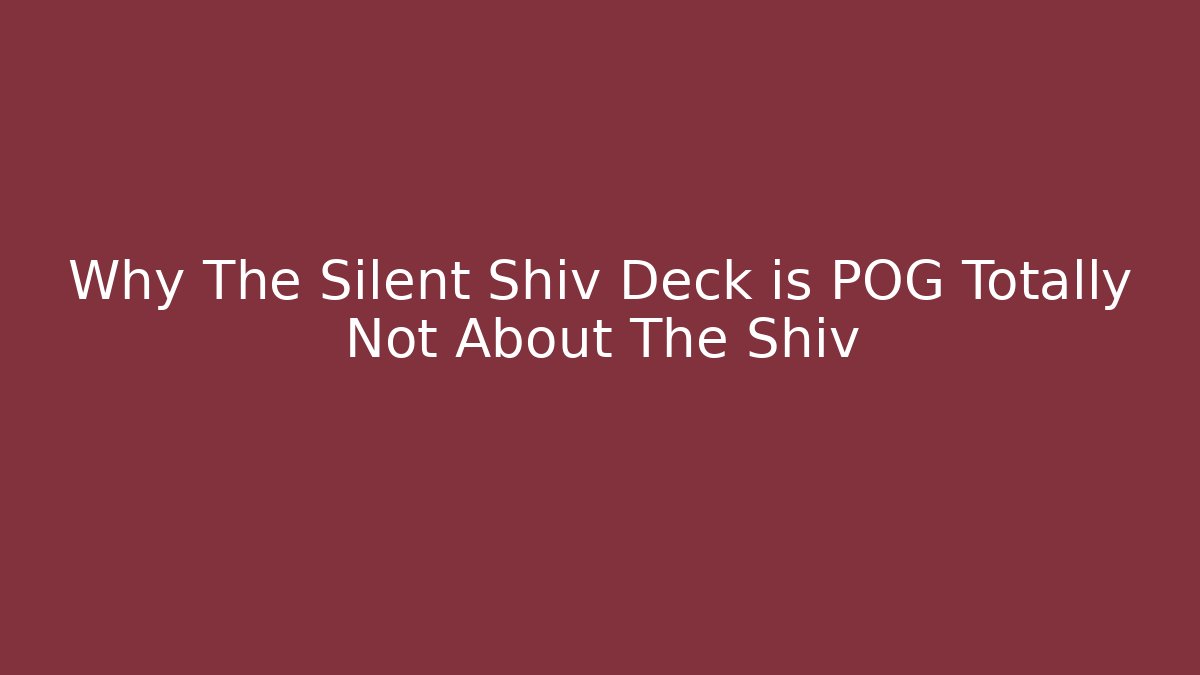 Why The Silent Shiv Deck is POG Totally Not About The Shiv