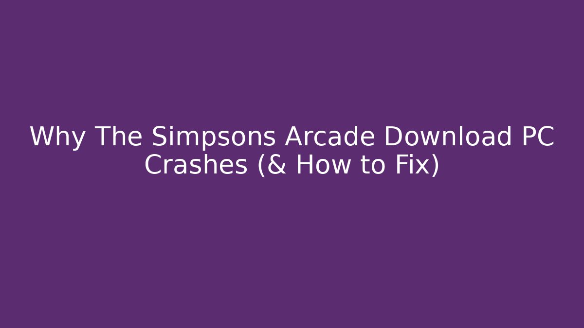 Why The Simpsons Arcade Download PC Crashes (& How to Fix)