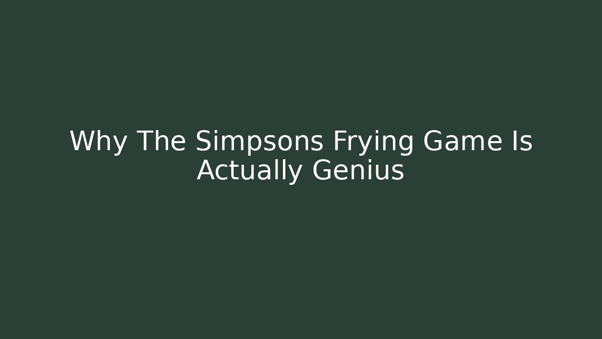 Why The Simpsons Frying Game Is Actually Genius