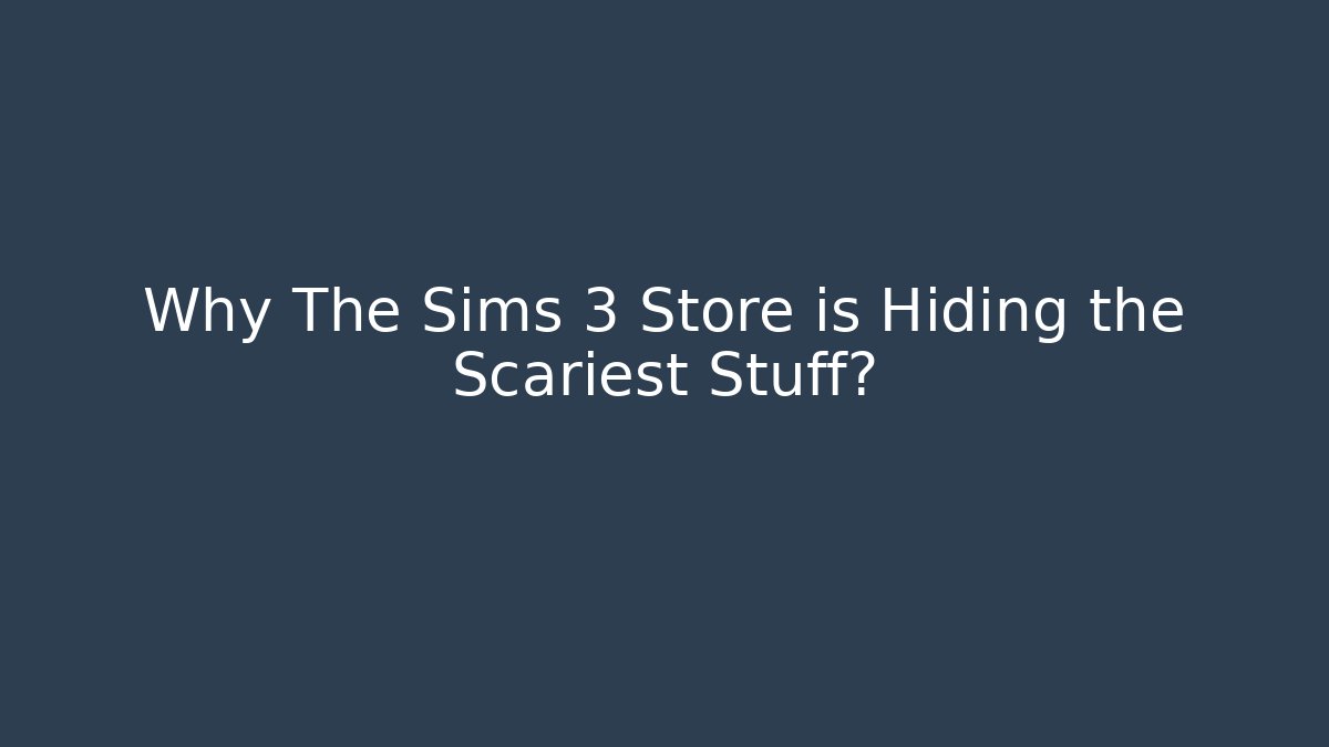 Why The Sims 3 Store is Hiding the Scariest Stuff?