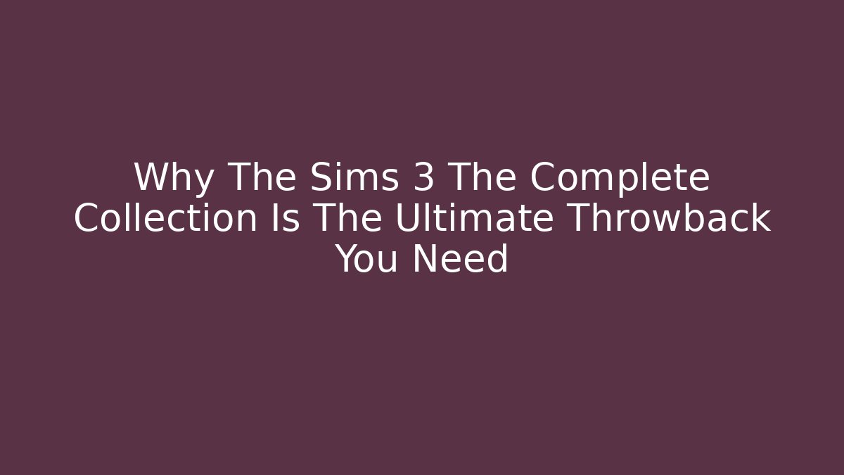 Why The Sims 3 The Complete Collection Is The Ultimate Throwback You Need - Critter Realm