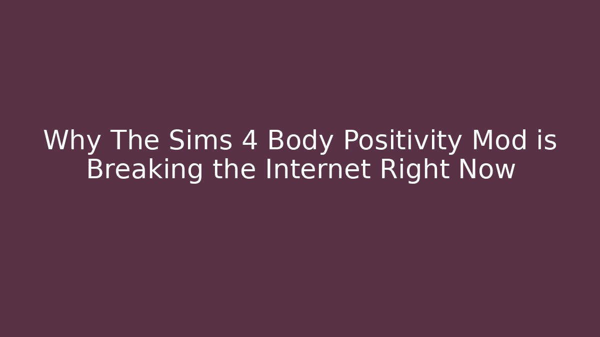 Why The Sims 4 Body Positivity Mod is Breaking the Internet Right Now