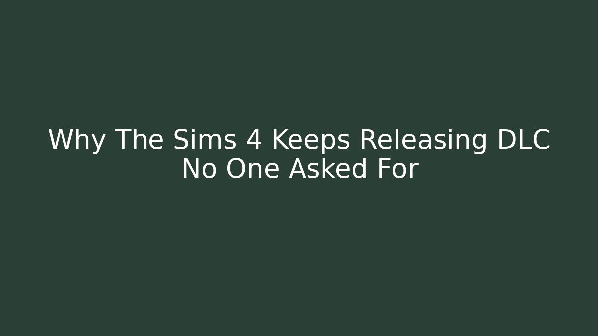 Why The Sims 4 Keeps Releasing DLC No One Asked For