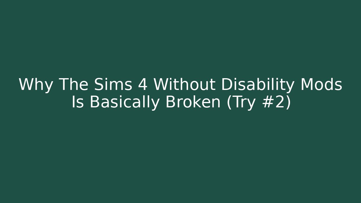 Why The Sims 4 Without Disability Mods Is Basically Broken (Try #2)