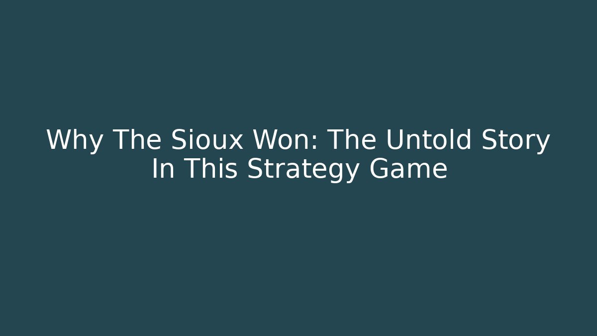 Why The Sioux Won: The Untold Story In This Strategy Game