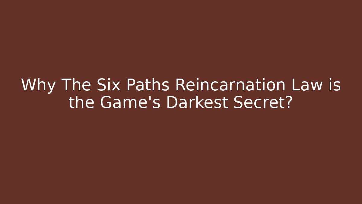 Why The Six Paths Reincarnation Law is the Game's Darkest Secret?
