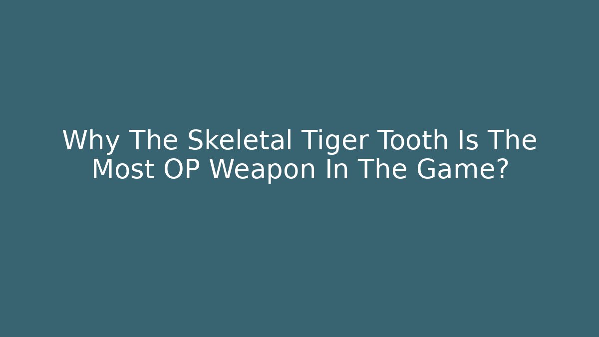 Why The Skeletal Tiger Tooth Is The Most OP Weapon In The Game?
