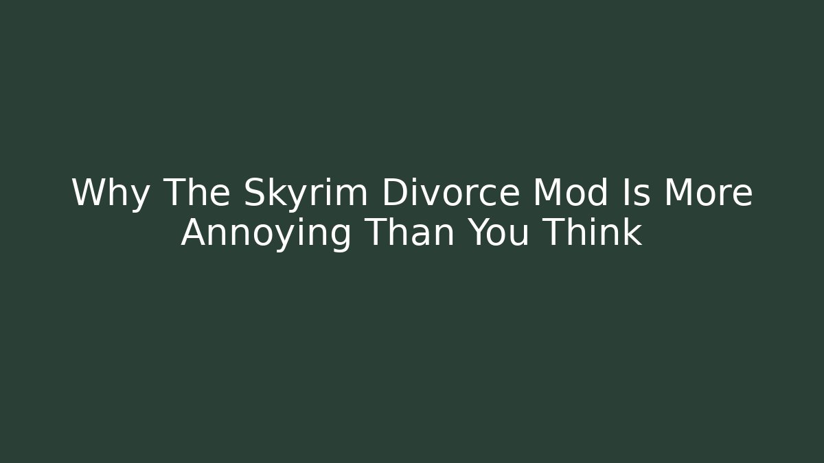 Why The Skyrim Divorce Mod Is More Annoying Than You Think