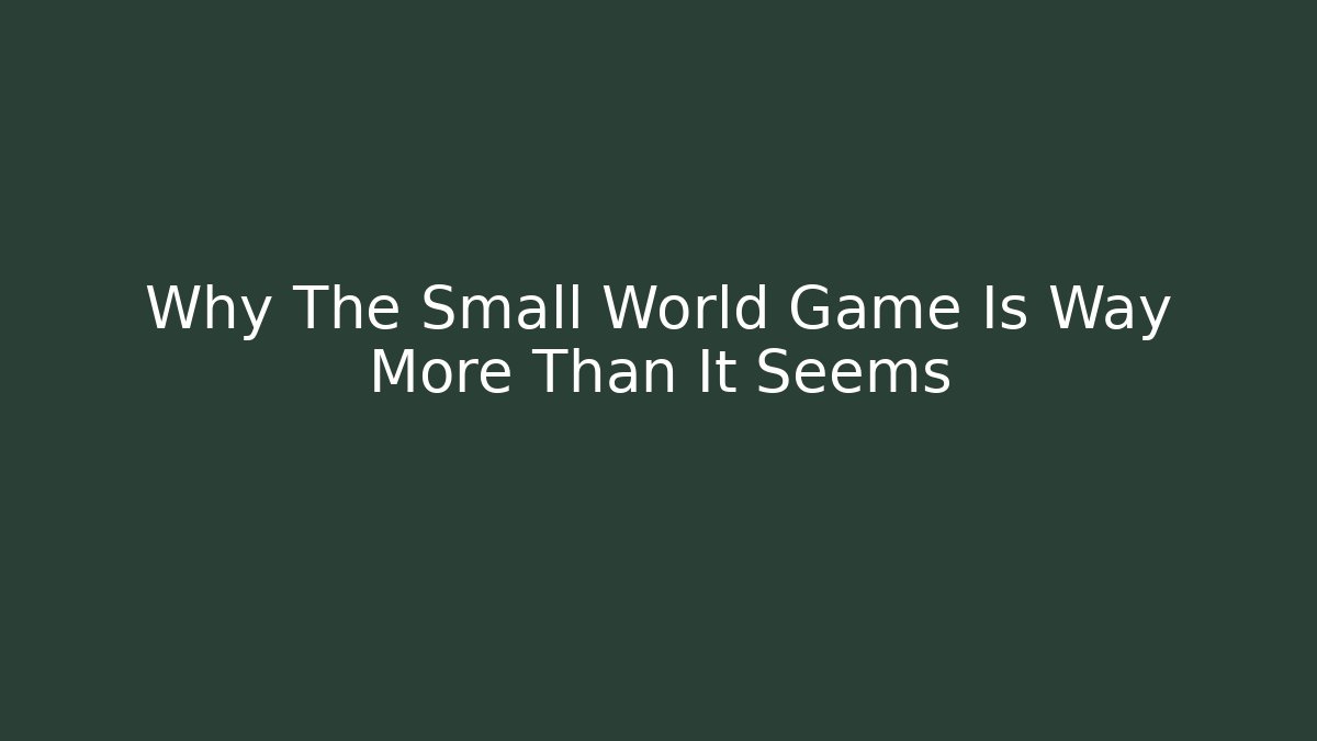 Why The Small World Game Is Way More Than It Seems