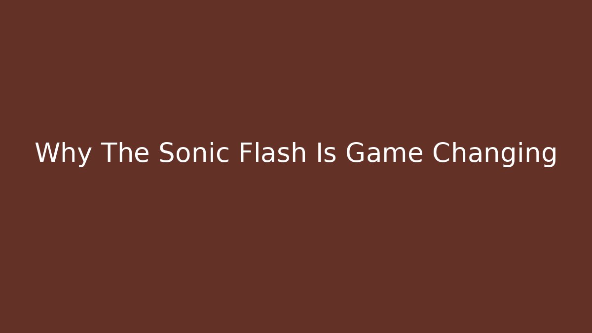 Why The Sonic Flash Is Game Changing