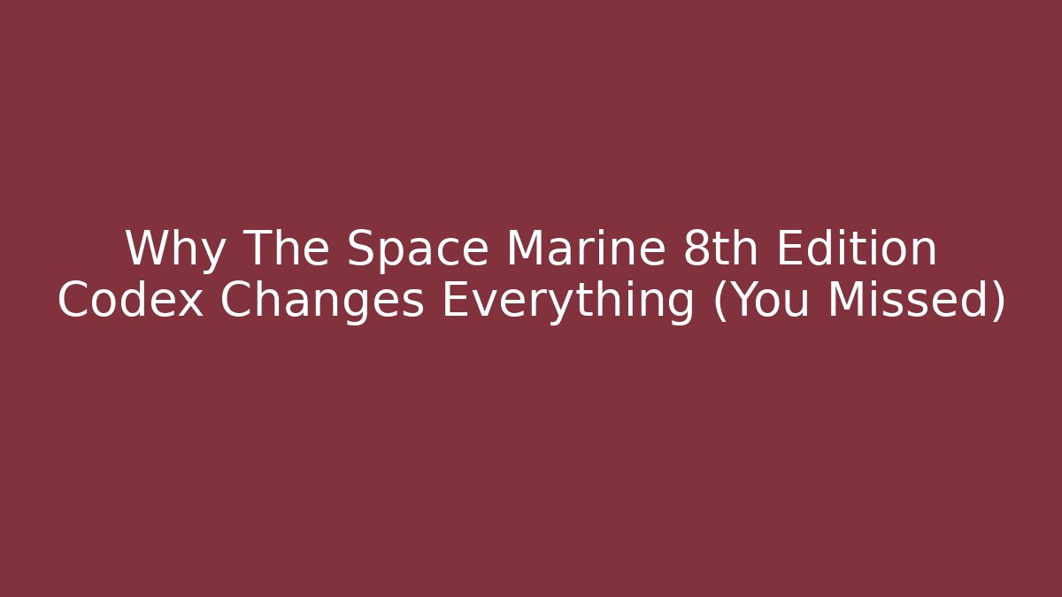 Why The Space Marine 8th Edition Codex Changes Everything (You Missed)