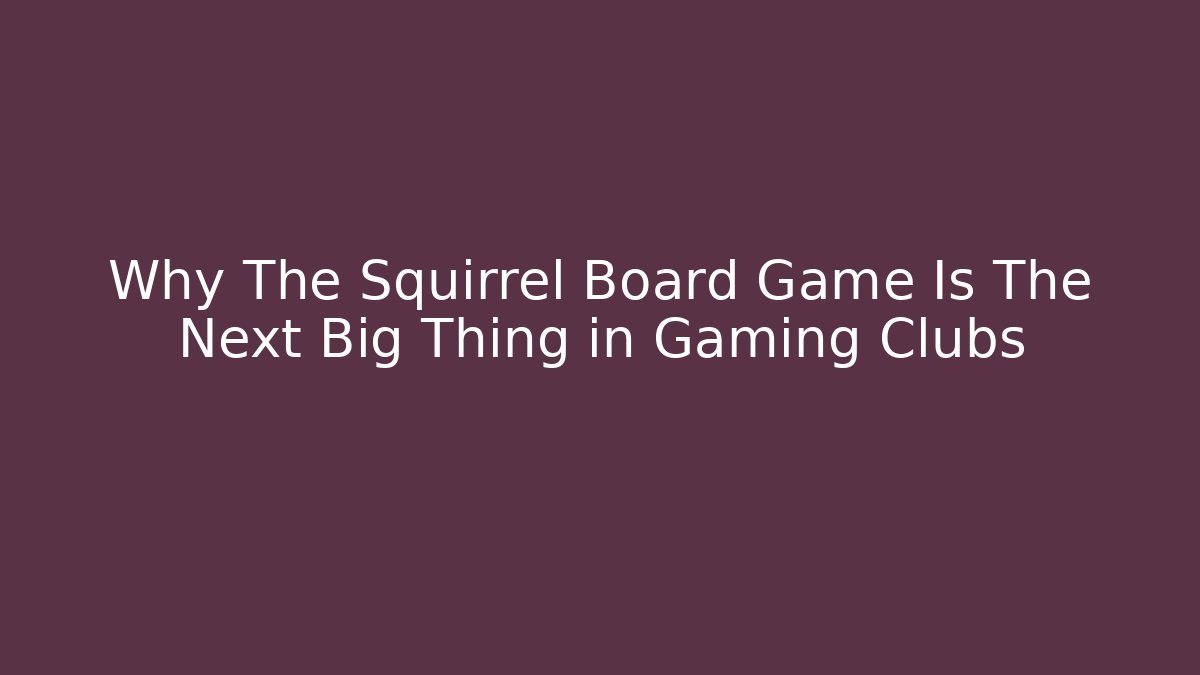 Why The Squirrel Board Game Is The Next Big Thing in Gaming Clubs