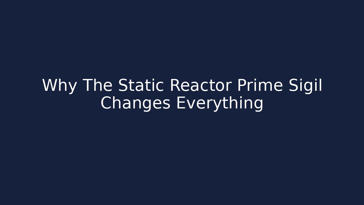 Why The Static Reactor Prime Sigil Changes Everything