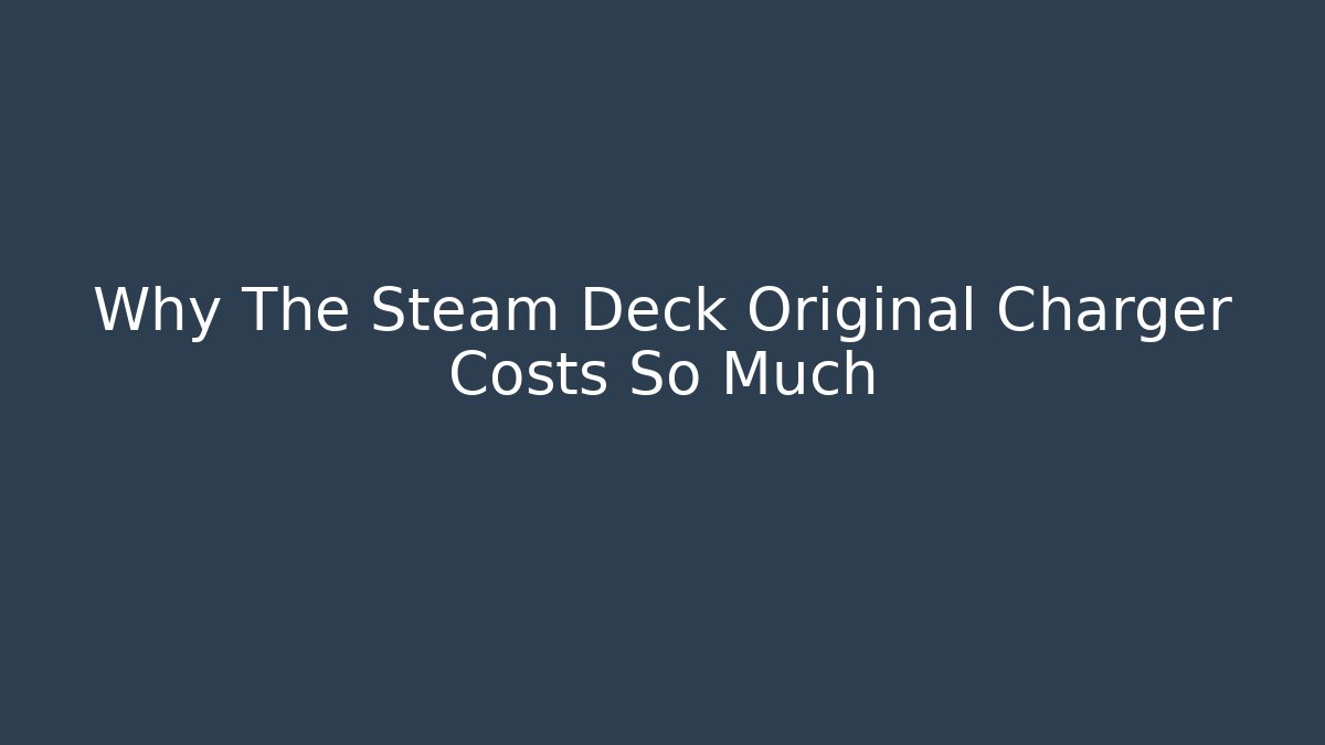 Why The Steam Deck Original Charger Costs So Much