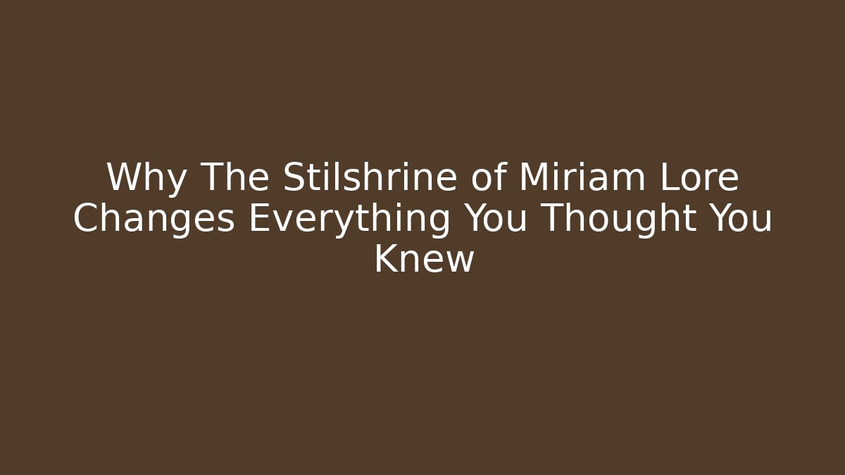 Why The Stilshrine of Miriam Lore Changes Everything You Thought You Knew - Critter Realm