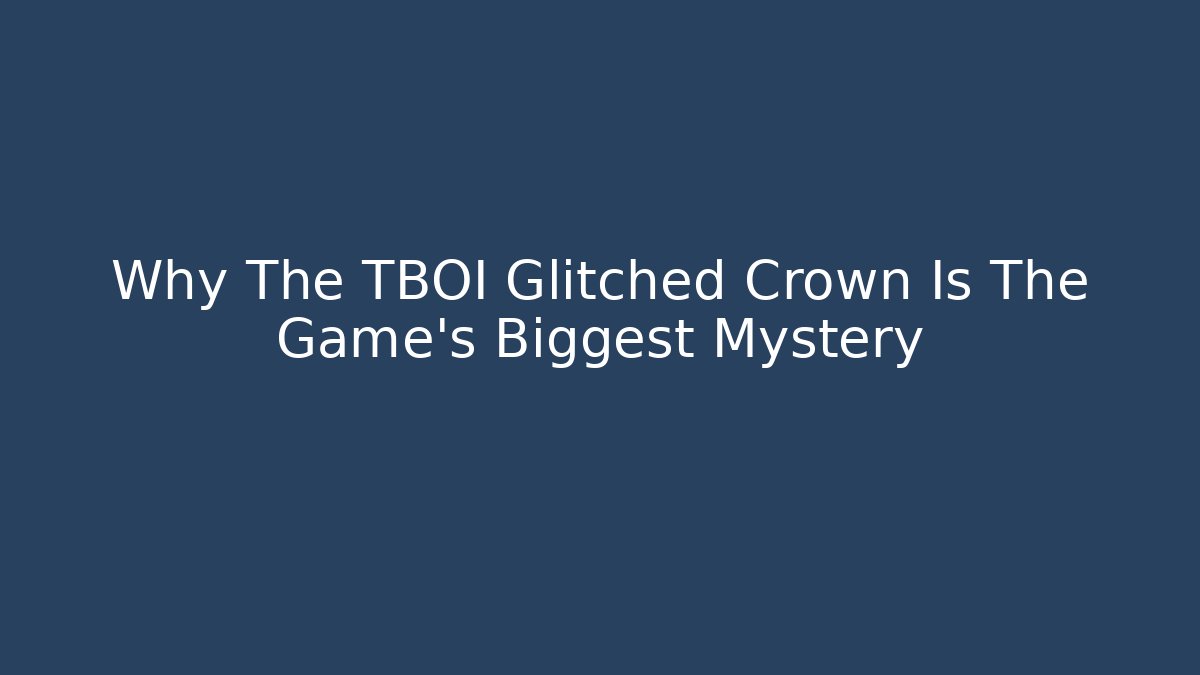 Why The TBOI Glitched Crown Is The Game's Biggest Mystery