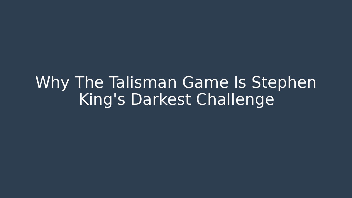 Why The Talisman Game Is Stephen King's Darkest Challenge