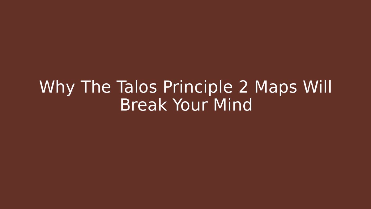 Why The Talos Principle 2 Maps Will Break Your Mind